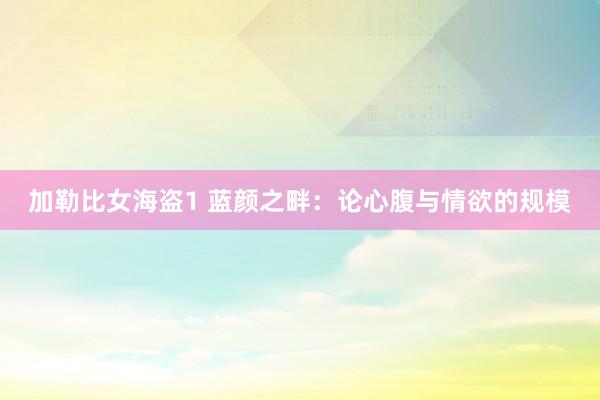 加勒比女海盗1 蓝颜之畔：论心腹与情欲的规模