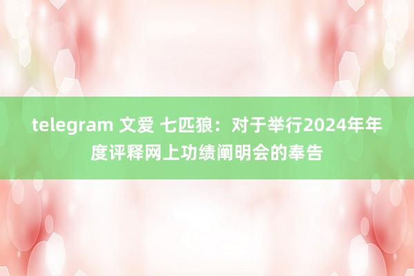 telegram 文爱 七匹狼：对于举行2024年年度评释网上功绩阐明会的奉告