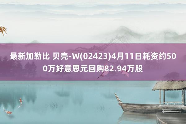 最新加勒比 贝壳-W(02423)4月11日耗资约500万好意思元回购82.94万股