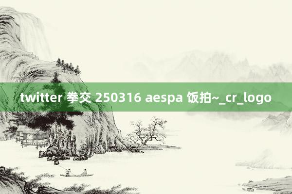 twitter 拳交 250316 aespa 饭拍~_cr_logo