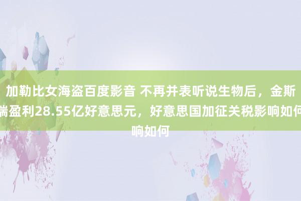 加勒比女海盗百度影音 不再并表听说生物后，金斯瑞盈利28.55亿好意思元，好意思国加征关税影响如何