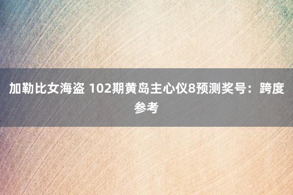 加勒比女海盗 102期黄岛主心仪8预测奖号：跨度参考