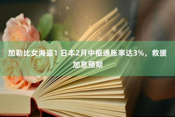 加勒比女海盗1 日本2月中枢通胀率达3%，救援加息预期