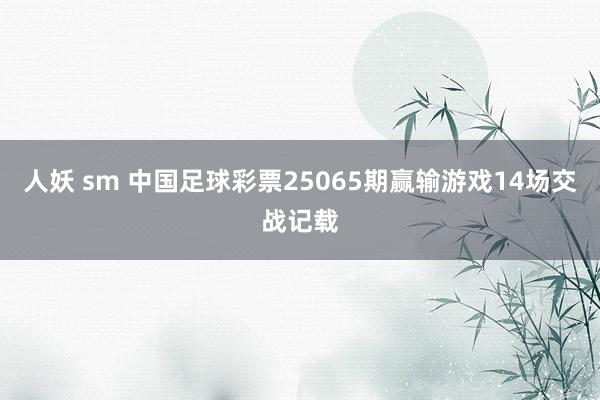 人妖 sm 中国足球彩票25065期赢输游戏14场交战记载