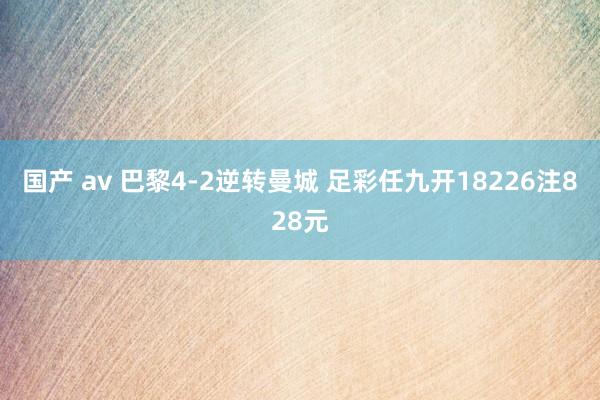 国产 av 巴黎4-2逆转曼城 足彩任九开18226注828元
