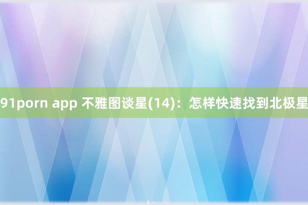 91porn app 不雅图谈星(14)：怎样快速找到北极星