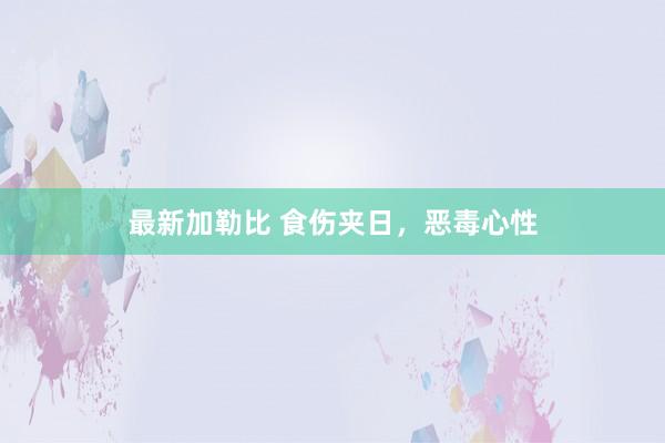 最新加勒比 食伤夹日，恶毒心性