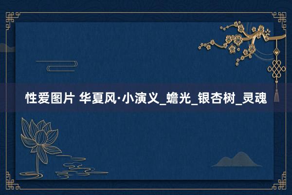 性爱图片 华夏风·小演义_蟾光_银杏树_灵魂