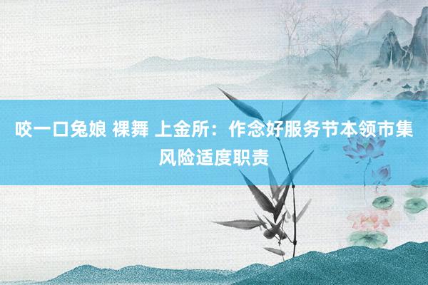 咬一口兔娘 裸舞 上金所：作念好服务节本领市集风险适度职责