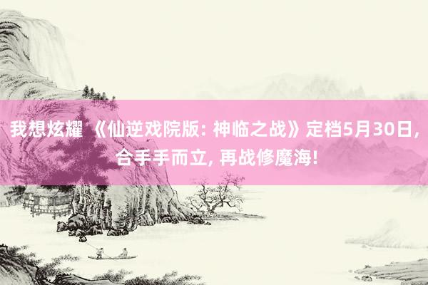 我想炫耀 《仙逆戏院版: 神临之战》定档5月30日， 合手手而立， 再战修魔海!